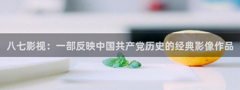 私人电影网：八七影视：一部反映中国共产党历史的经典影像作品