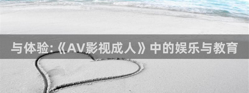 yy8840私人影院爱不停：与体验:《AV影视成人》中的娱乐与教育