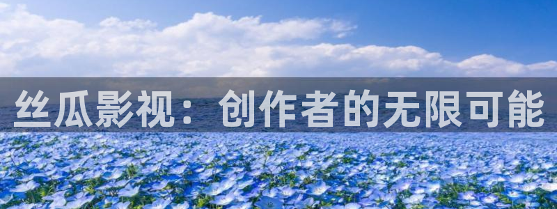 顺义私人影院：丝瓜影视：创作者的无限可能